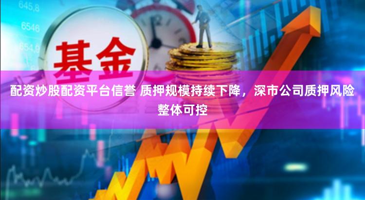 配资炒股配资平台信誉 质押规模持续下降，深市公司质押风险整体可控