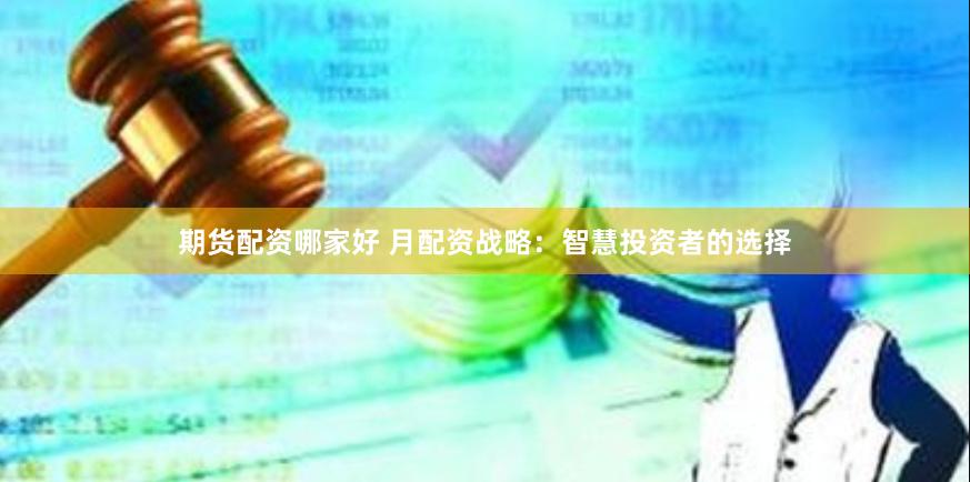 期货配资哪家好 月配资战略：智慧投资者的选择