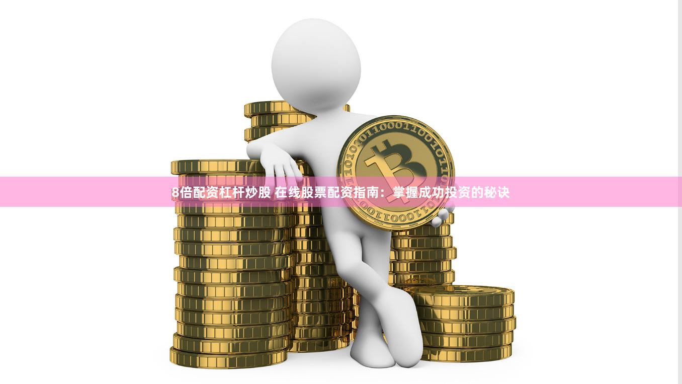 8倍配资杠杆炒股 在线股票配资指南：掌握成功投资的秘诀