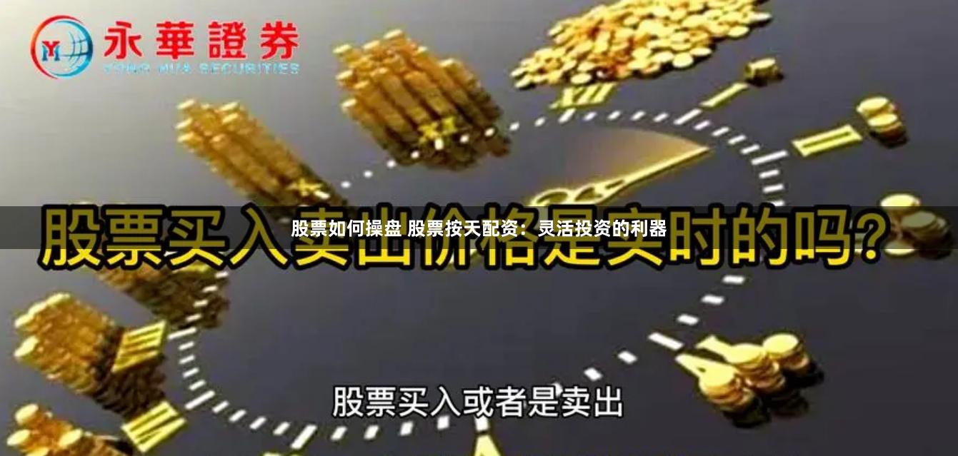 股票如何操盘 股票按天配资：灵活投资的利器