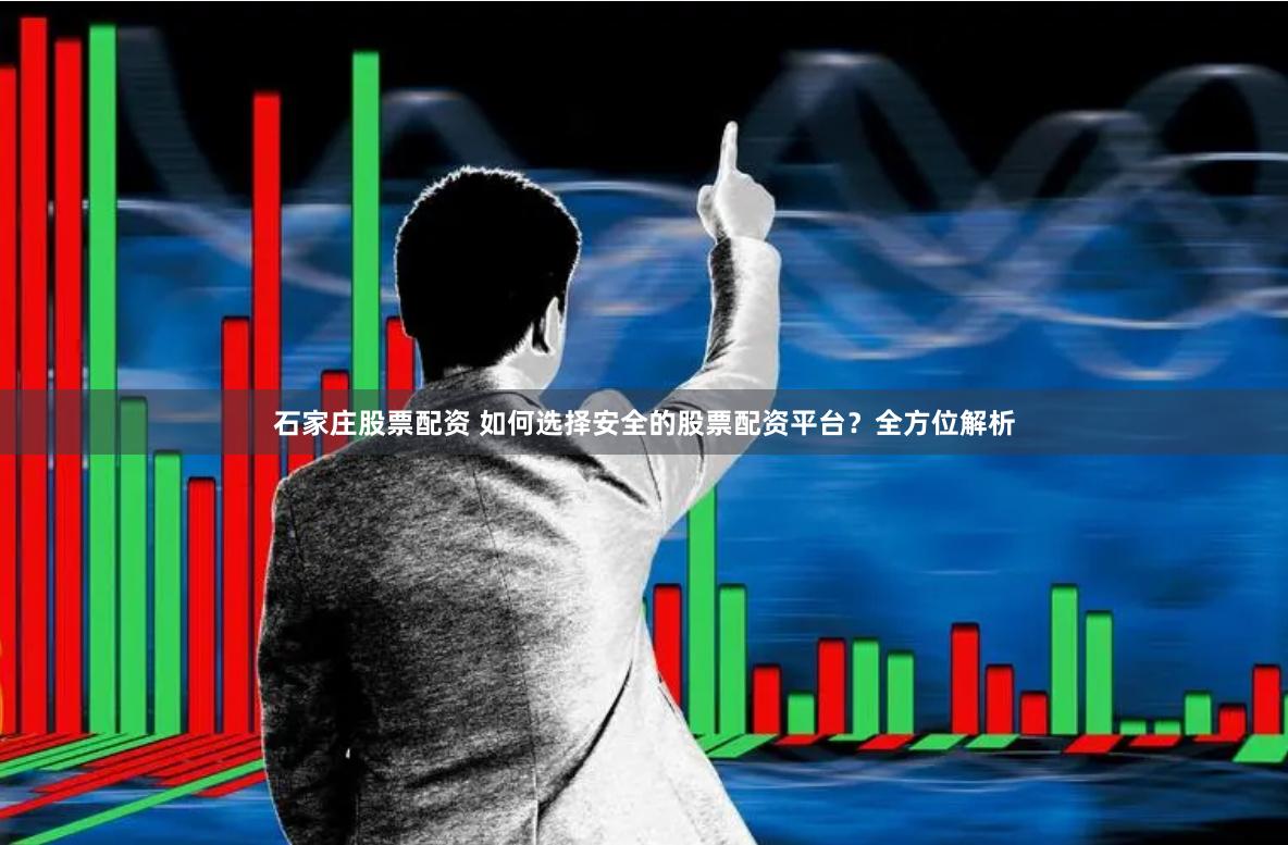 石家庄股票配资 如何选择安全的股票配资平台？全方位解析