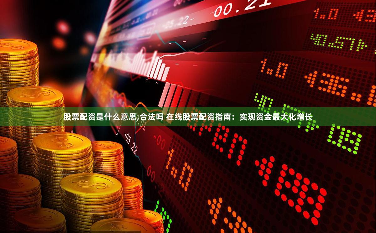 股票配资是什么意思,合法吗 在线股票配资指南：实现资金最大化增长