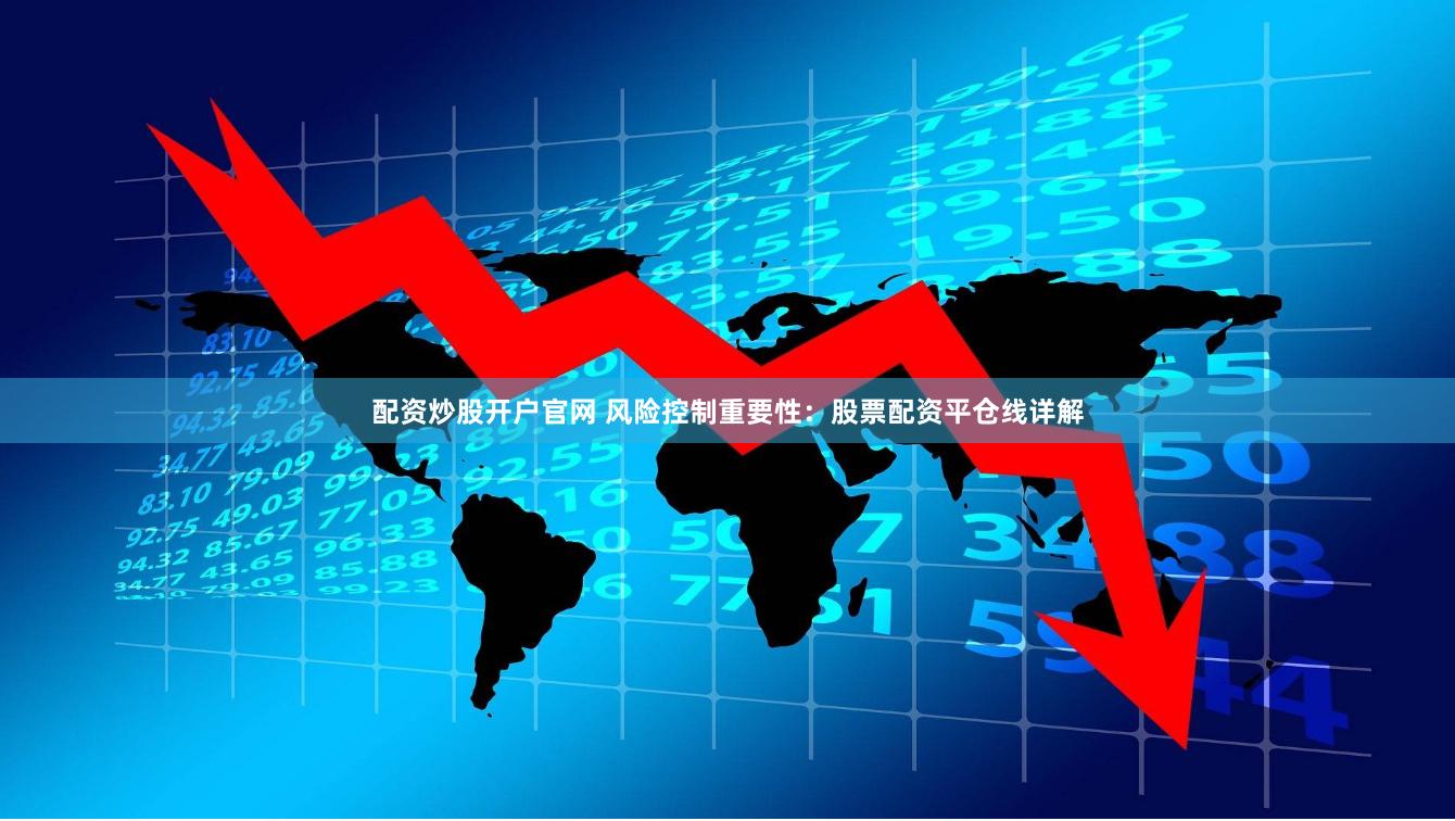 配资炒股开户官网 风险控制重要性：股票配资平仓线详解