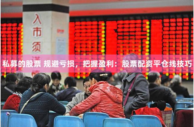 私募的股票 规避亏损，把握盈利：股票配资平仓线技巧