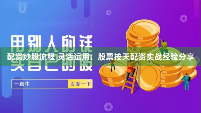 配资炒股流程 灵活运用：股票按天配资实战经验分享