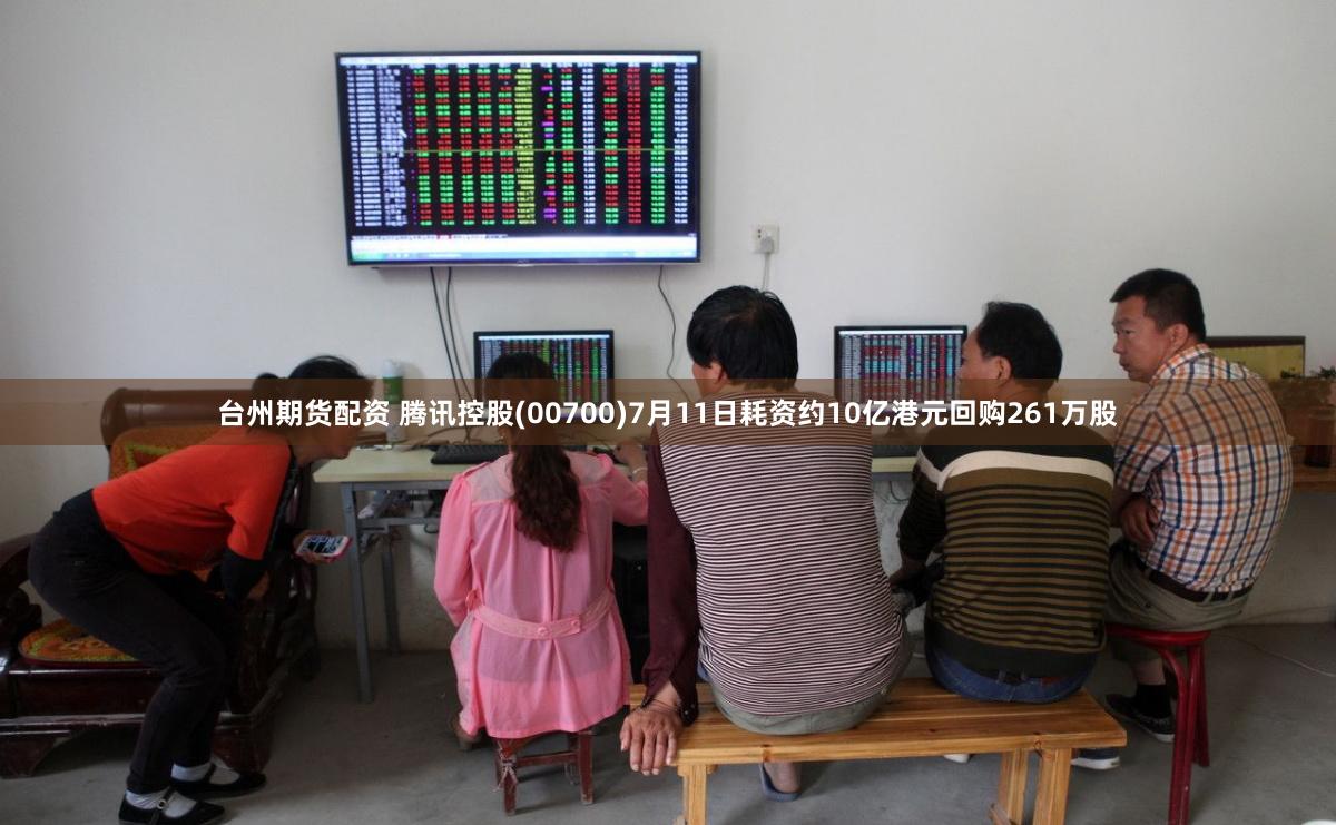 台州期货配资 腾讯控股(00700)7月11日耗资约10亿港元回购261万股