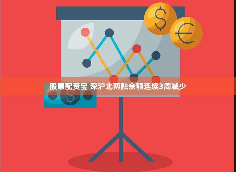 股票配资宝 深沪北两融余额连续3周减少