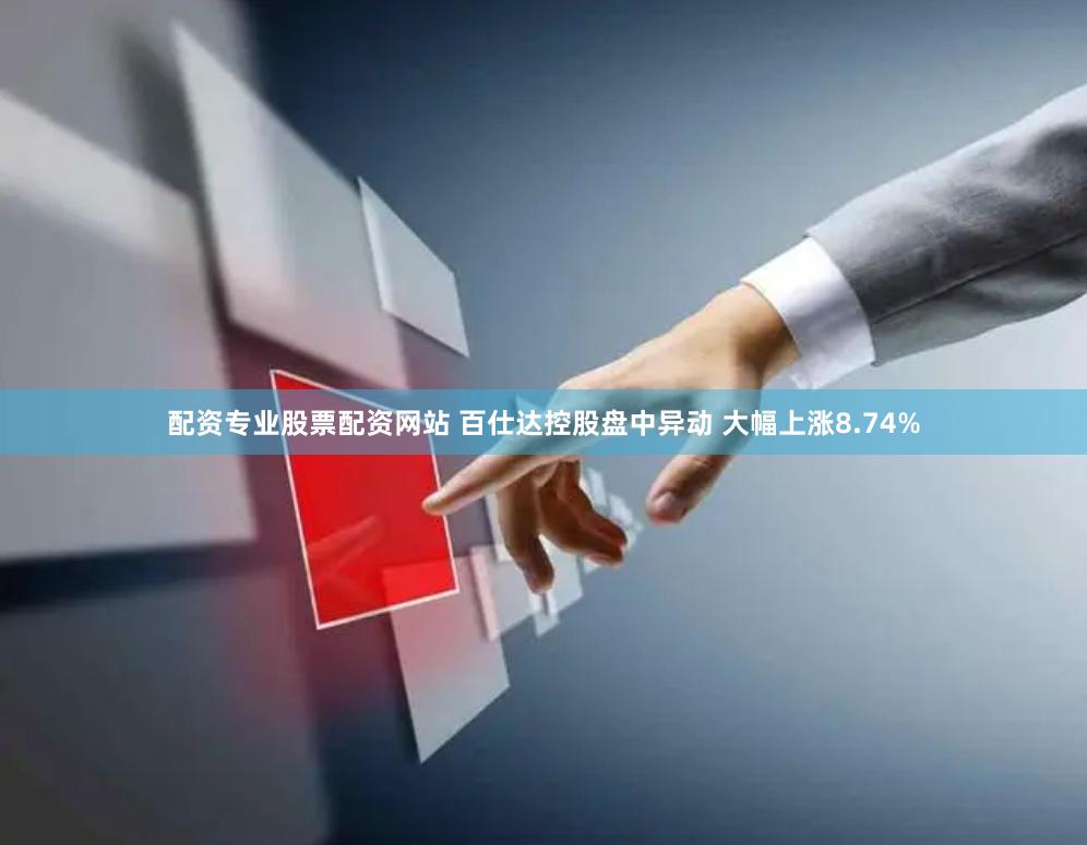 配资专业股票配资网站 百仕达控股盘中异动 大幅上涨8.74%