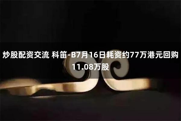炒股配资交流 科笛-B7月16日耗资约77万港元回购11.08万股