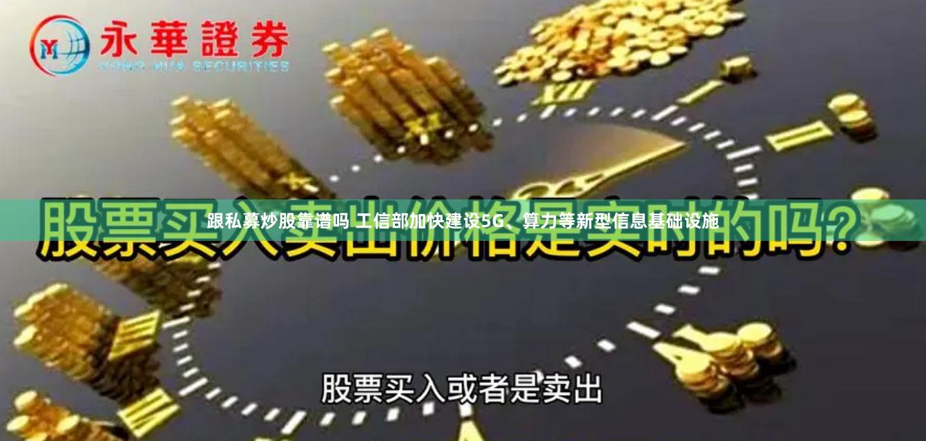 跟私募炒股靠谱吗 工信部加快建设5G、算力等新型信息基础设施