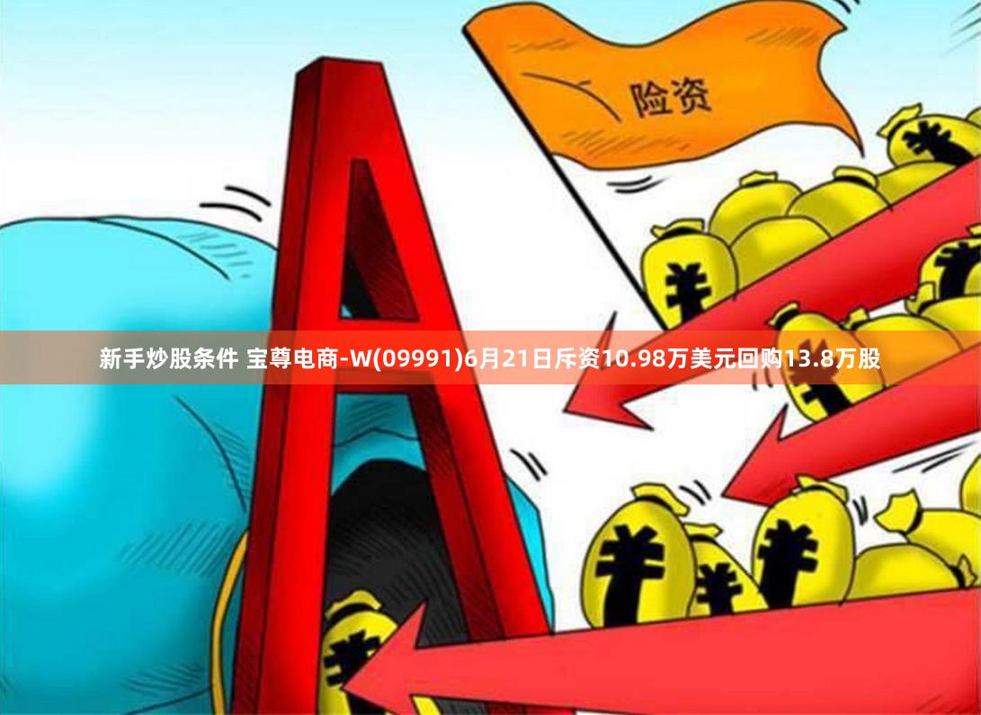 新手炒股条件 宝尊电商-W(09991)6月21日斥资10.98万美元回购13.8万股