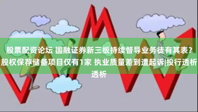股票配资论坛 国融证券新三板持续督导业务徒有其表？股权保荐储备项目仅有1家 执业质量差到遭起诉|投行透析