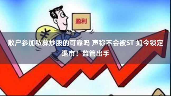 散户参加私募炒股的可靠吗 声称不会被ST 如今锁定退市！监管出手