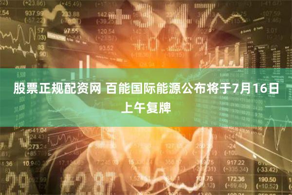 股票正规配资网 百能国际能源公布将于7月16日上午复牌
