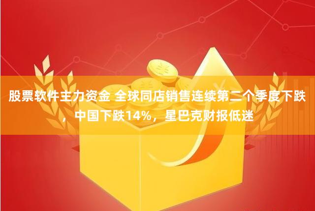 股票软件主力资金 全球同店销售连续第二个季度下跌，中国下跌14%，星巴克财报低迷