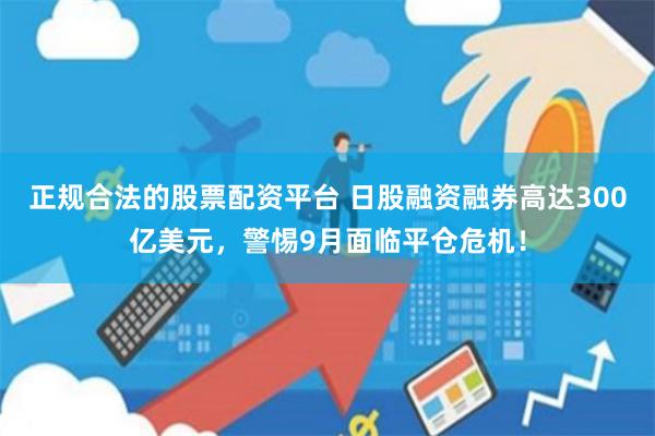正规合法的股票配资平台 日股融资融券高达300亿美元，警惕9月面临平仓危机！