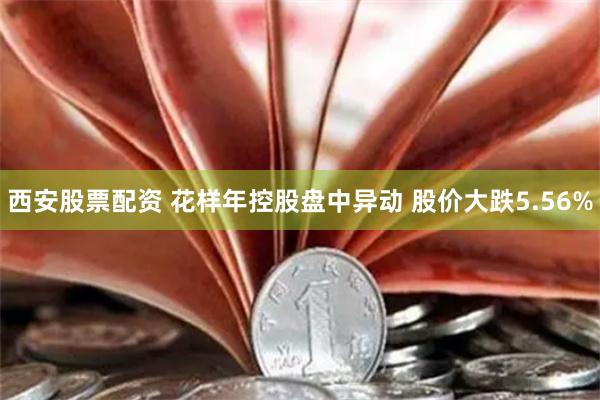 西安股票配资 花样年控股盘中异动 股价大跌5.56%