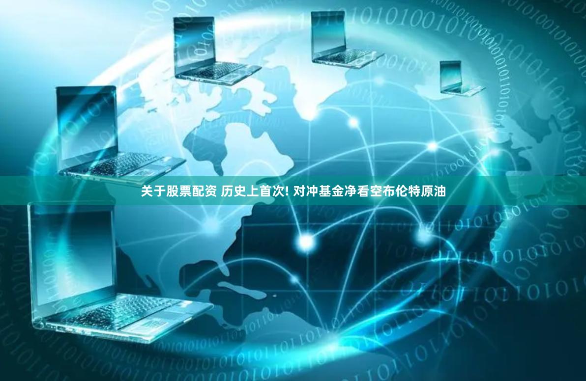 关于股票配资 历史上首次! 对冲基金净看空布伦特原油