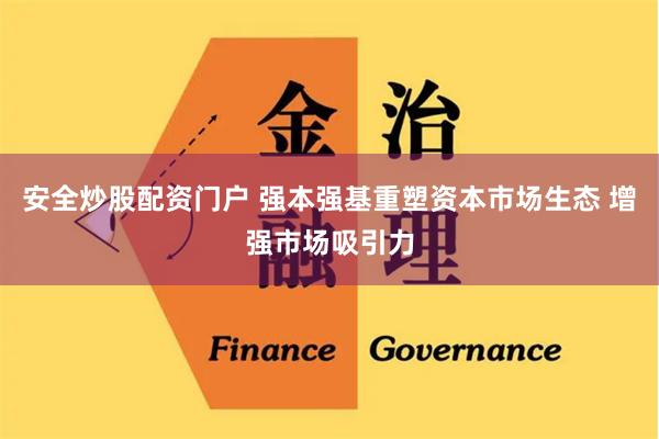 安全炒股配资门户 强本强基重塑资本市场生态 增强市场吸引力