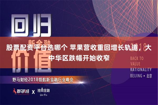 股票配资平台选哪个 苹果营收重回增长轨道，大中华区跌幅开始收窄