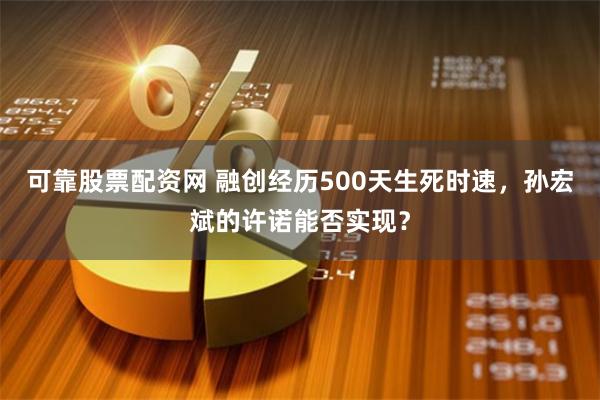 可靠股票配资网 融创经历500天生死时速，孙宏斌的许诺能否实现？