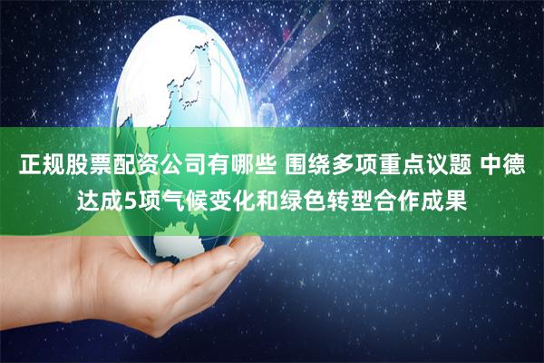 正规股票配资公司有哪些 围绕多项重点议题 中德达成5项气候变化和绿色转型合作成果