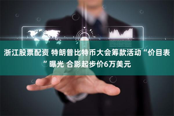 浙江股票配资 特朗普比特币大会筹款活动“价目表”曝光 合影起步价6万美元