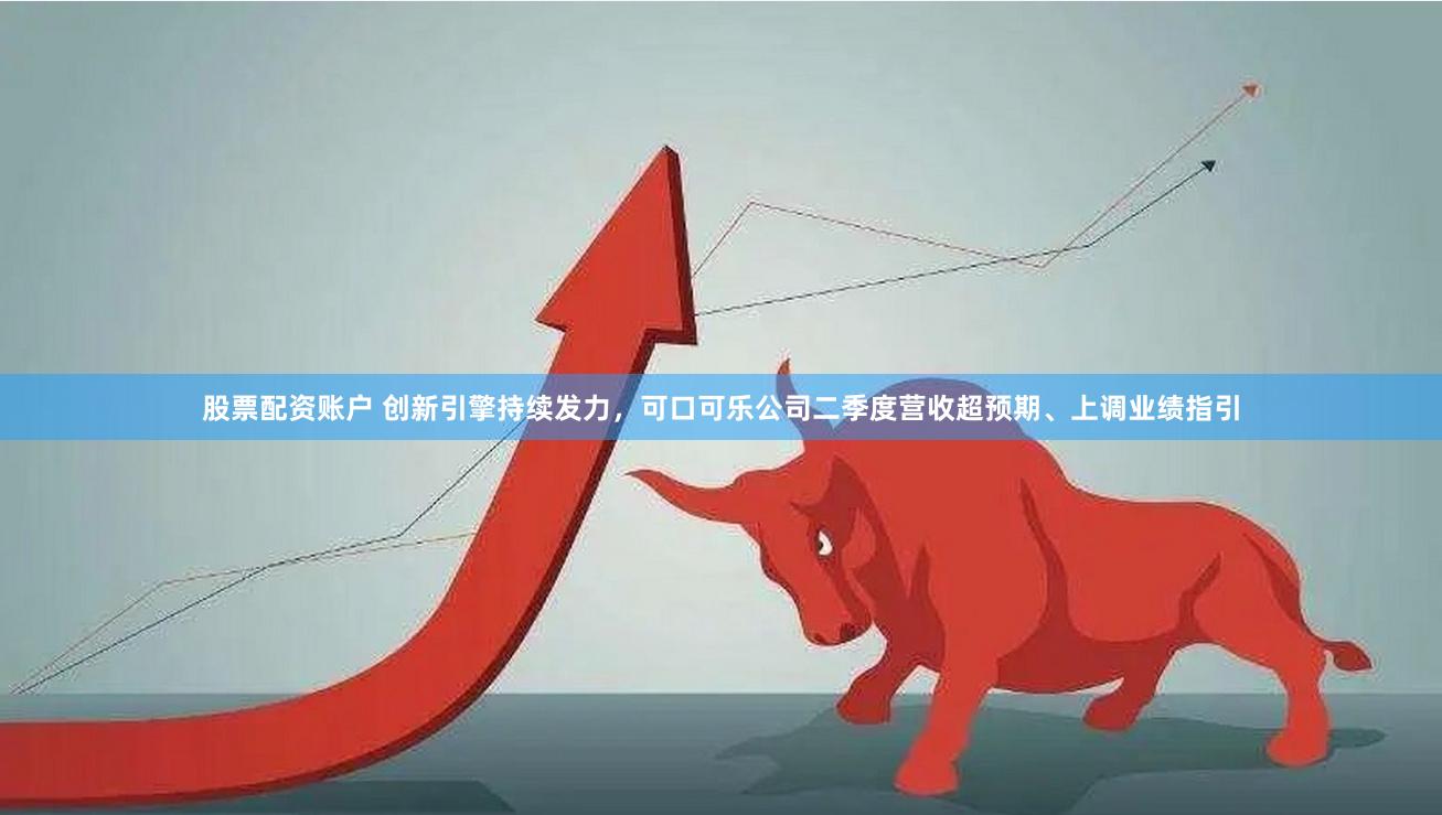 股票配资账户 创新引擎持续发力，可口可乐公司二季度营收超预期、上调业绩指引