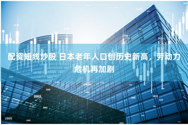 配资短线炒股 日本老年人口创历史新高，劳动力危机再加剧