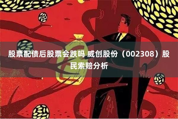 股票配债后股票会跌吗 威创股份（002308）股民索赔分析