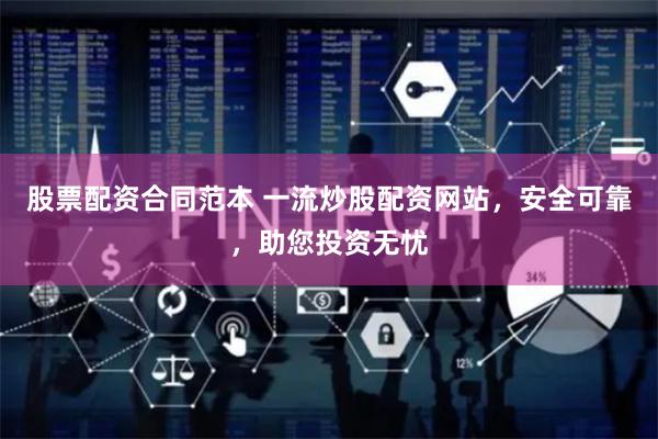 股票配资合同范本 一流炒股配资网站，安全可靠，助您投资无忧