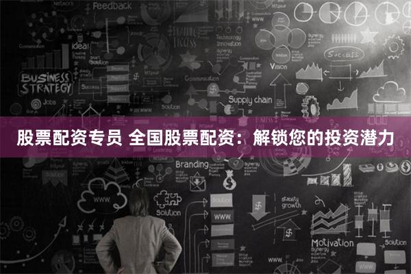 股票配资专员 全国股票配资：解锁您的投资潜力