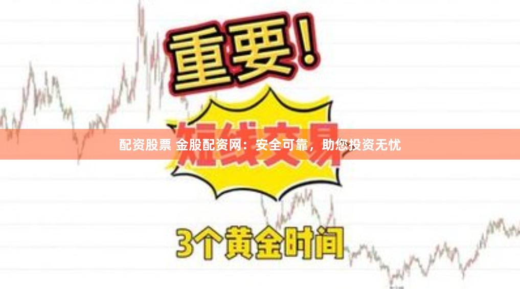 配资股票 金股配资网：安全可靠，助您投资无忧