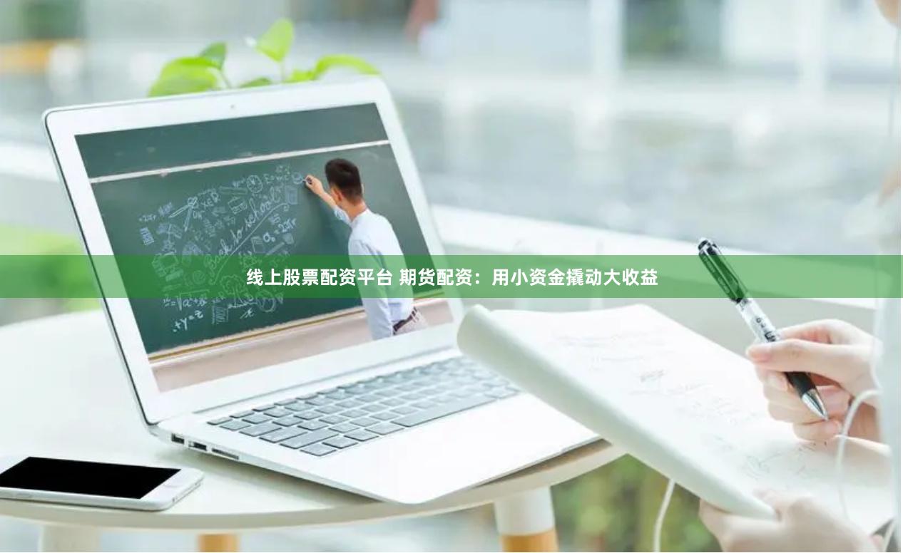 线上股票配资平台 期货配资：用小资金撬动大收益
