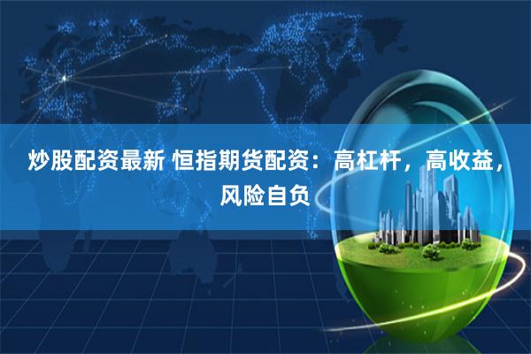 炒股配资最新 恒指期货配资：高杠杆，高收益，风险自负