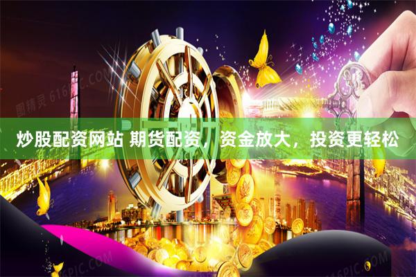 炒股配资网站 期货配资，资金放大，投资更轻松