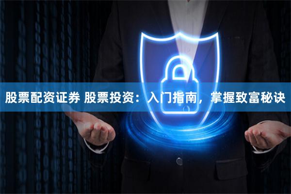 股票配资证券 股票投资：入门指南，掌握致富秘诀