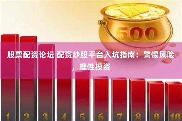 股票配资论坛 配资炒股平台入坑指南：警惕风险，理性投资