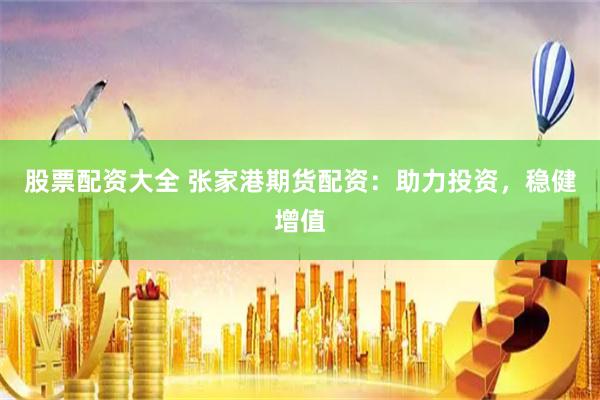 股票配资大全 张家港期货配资：助力投资，稳健增值