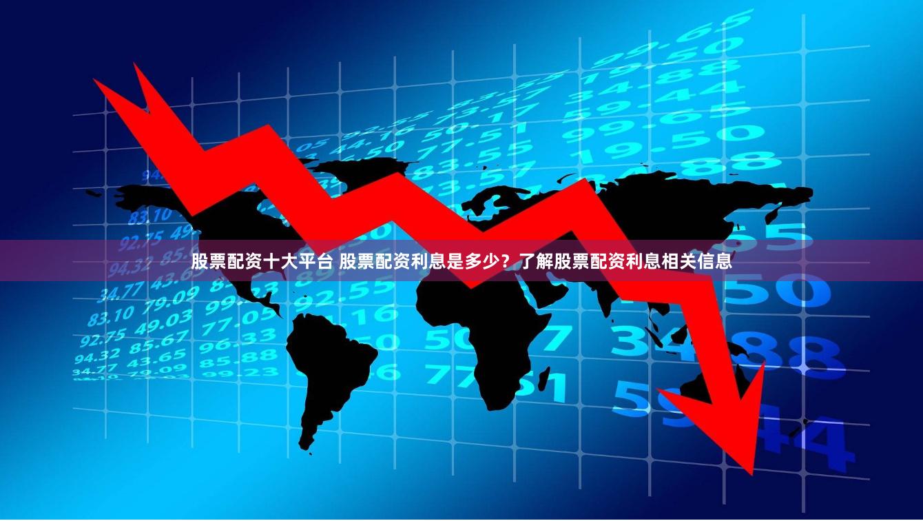 股票配资十大平台 股票配资利息是多少？了解股票配资利息相关信息