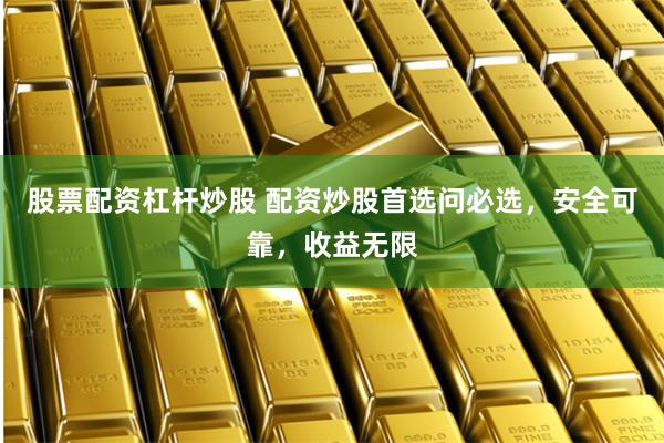 股票配资杠杆炒股 配资炒股首选问必选，安全可靠，收益无限
