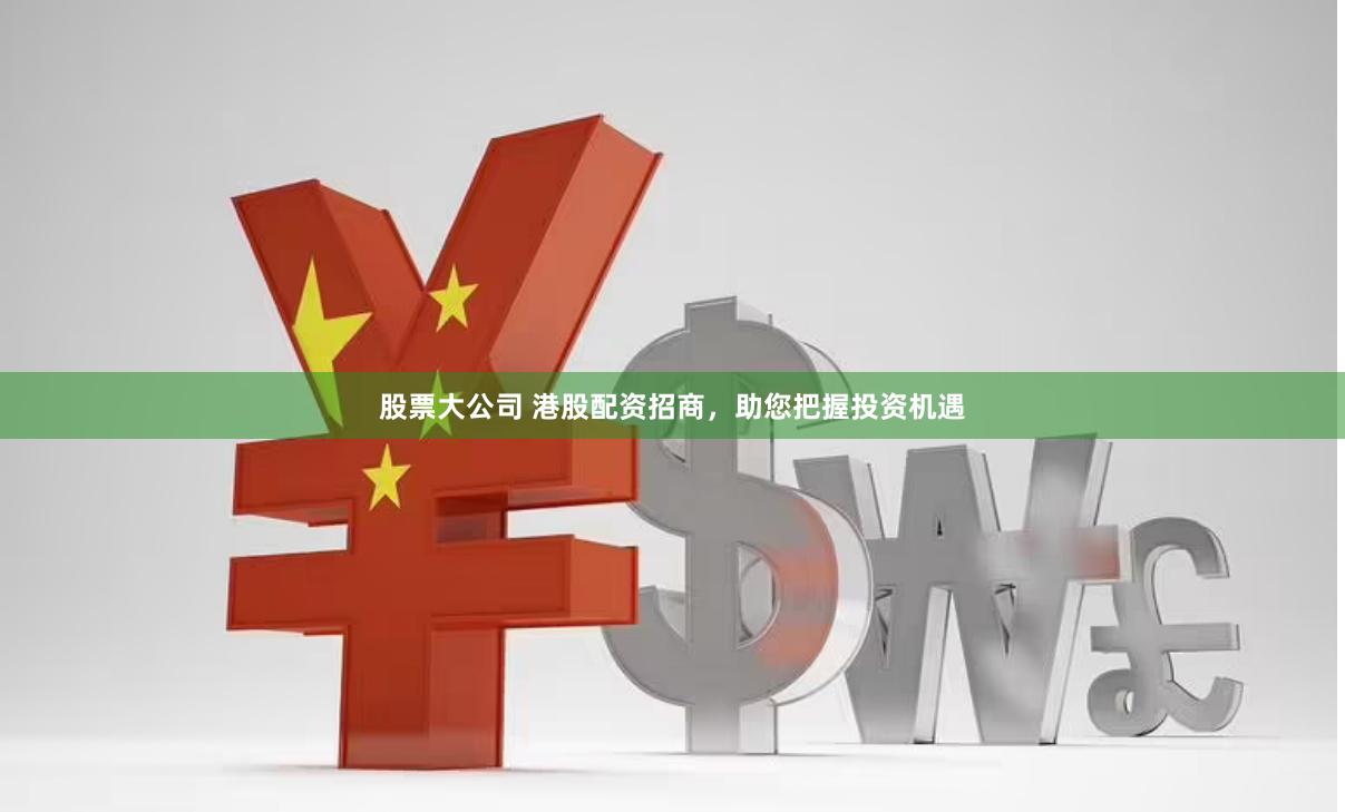 股票大公司 港股配资招商，助您把握投资机遇