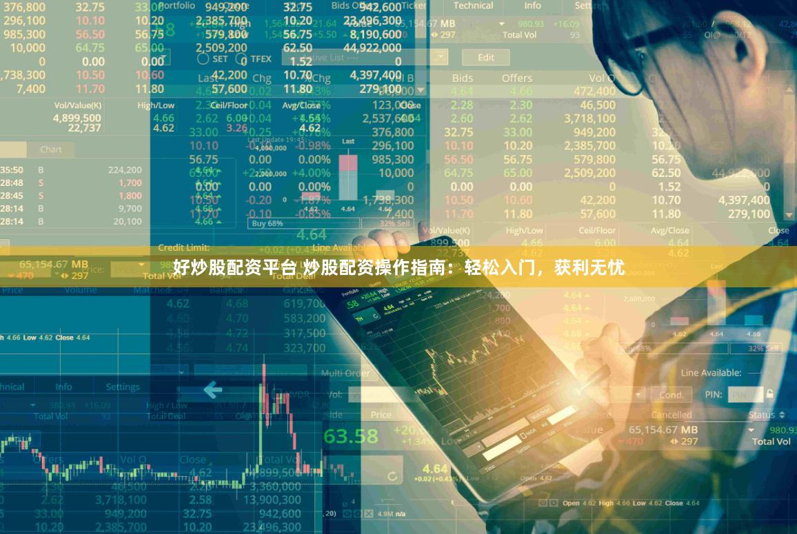 好炒股配资平台 炒股配资操作指南：轻松入门，获利无忧