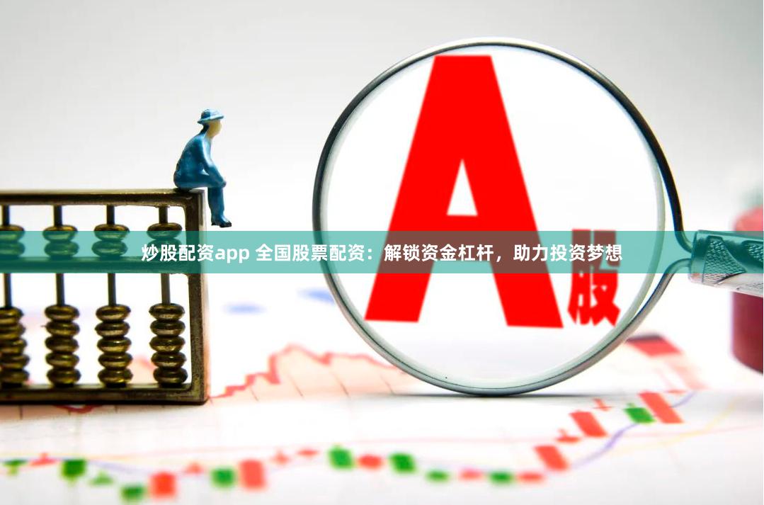 炒股配资app 全国股票配资：解锁资金杠杆，助力投资梦想