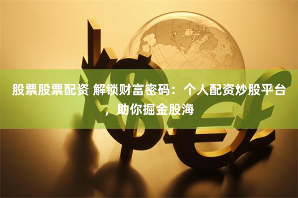 股票股票配资 解锁财富密码：个人配资炒股平台，助你掘金股海