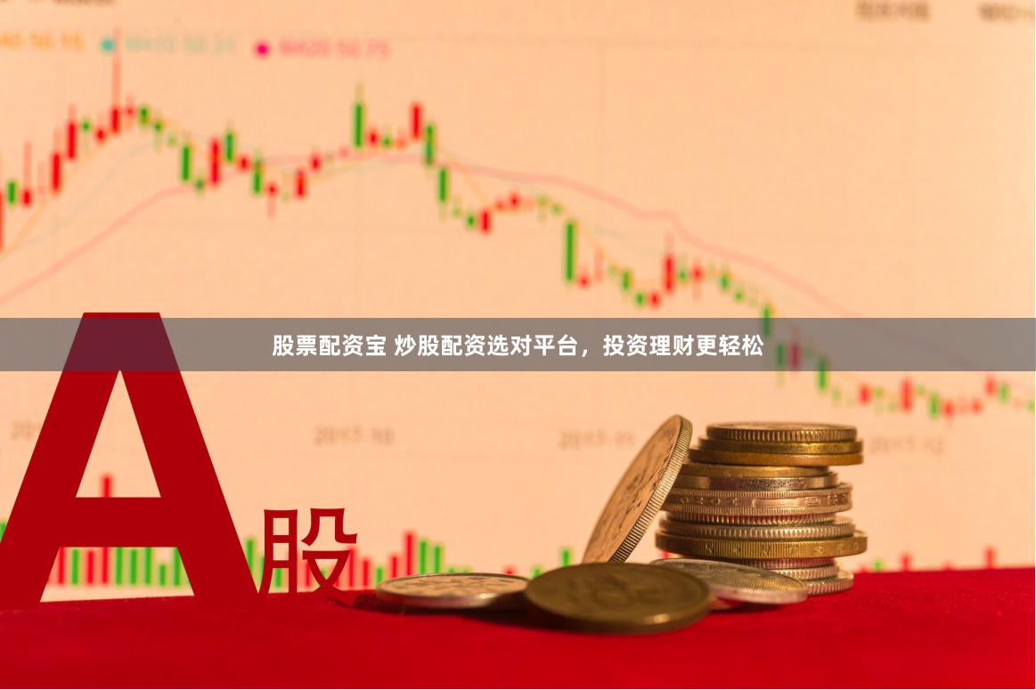 股票配资宝 炒股配资选对平台，投资理财更轻松