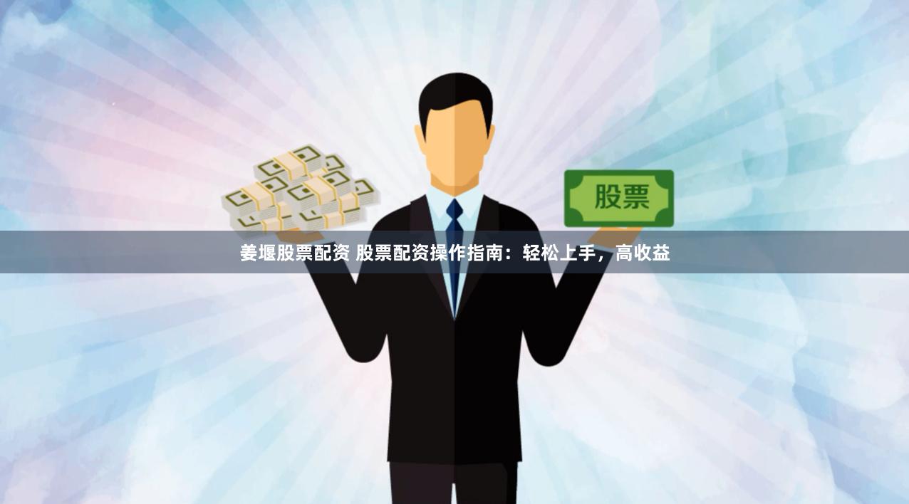 姜堰股票配资 股票配资操作指南：轻松上手，高收益