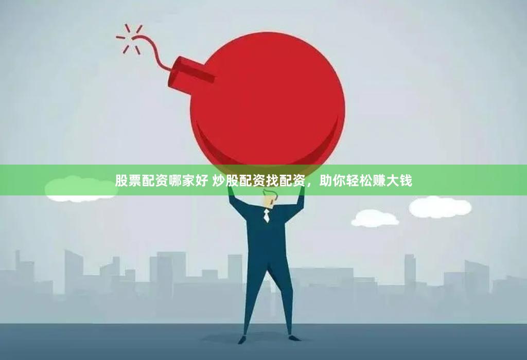股票配资哪家好 炒股配资找配资，助你轻松赚大钱