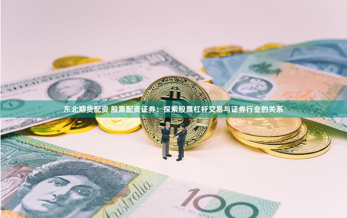 东北期货配资 股票配资证券：探索股票杠杆交易与证券行业的关系