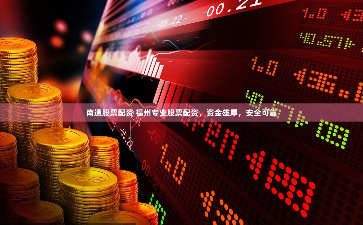 南通股票配资 福州专业股票配资，资金雄厚，安全可靠